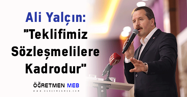 Ali Yalçın: ''Teklifimiz Sözleşmelilere Kadrodur''