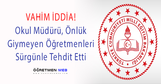 Okul Müdüründen Önlük Giymeyen Öğretmenlere Sürgün Tehtidi