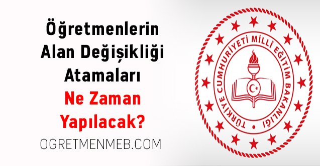 Öğretmenlerin Alan Değişikliği Atamaları Ne Zaman Yapılacak?