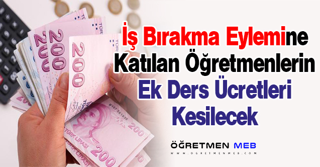 İş Bırakma Katılan Öğretmenlerin Ek Ders Ücretleri Kesilecek