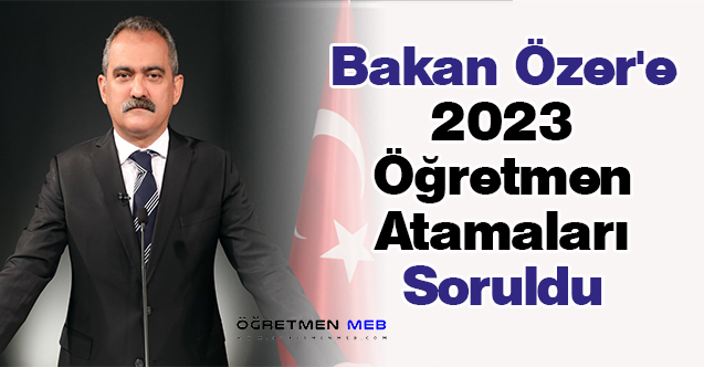 Bakan Özer'e 2023 Öğretmen Atamaları Soruldu