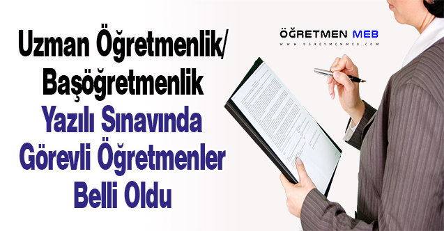 Uzman Öğretmenlik/Başöğretmenlik Yazılı Sınavında Görevli Öğretmenler Belli Oldu