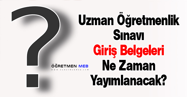 Uzman Öğretmenlik Sınavı Giriş Belgeleri Ne Zaman Yayımlanacak?