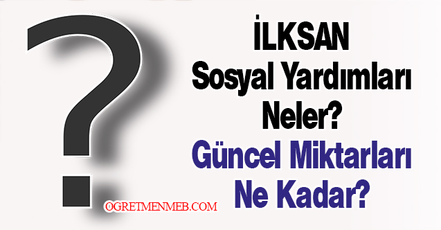 İLKSAN Sosyal Yardımları Neler? Güncel Miktarları Ne Kadar?