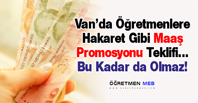 Van'da Öğretmenlere Hakaret Gibi Maaş Promosyonu Teklifi!