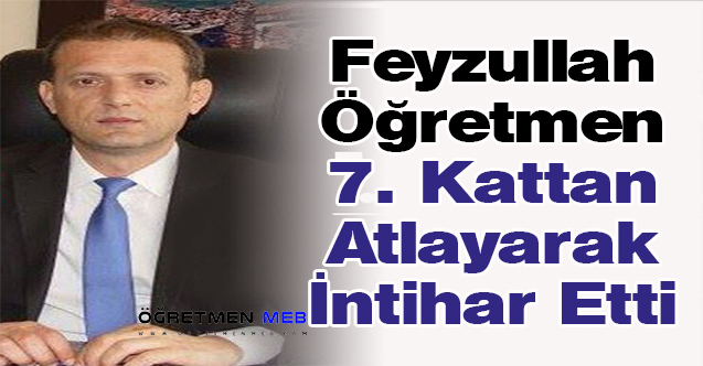 Feyzullah Öğretmen 7. Kattan Atlayarak İntihar Etti