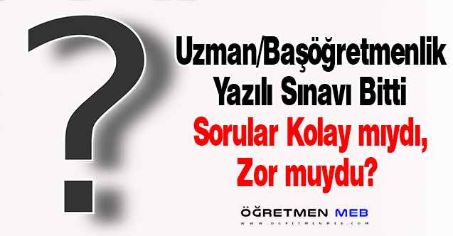 Uzman Öğretmenlik ve Başöğretmenlik Yazılı Sınavı Kolay mıydı Zor Muydu?