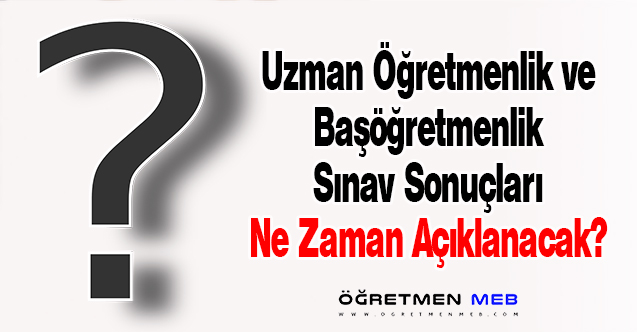 Uzman Öğretmenlik ve Başöğretmenlik Sınav Sonuçları Ne Zaman Açıklanacak?