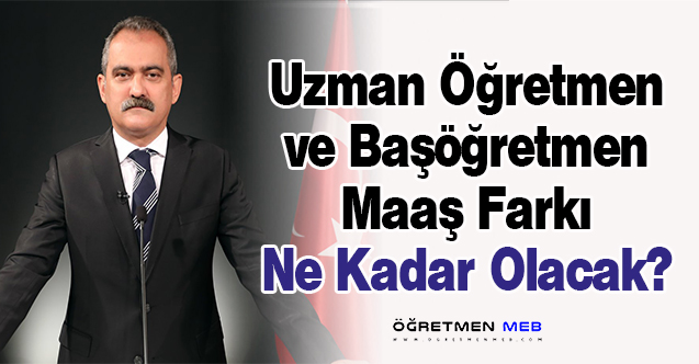 Uzman Öğretmen ve Başöğretmen Maaş Farkı Ne Kadar Olacak?