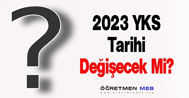 2023 YKS Tarihi Değişecek Mi?