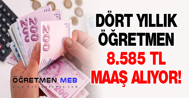 DÖRT YILLIK ÖĞRETMEN 8.585 TL MAAŞ ALIYOR!