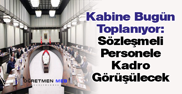 Kabine Bugün Toplanıyor: Sözleşmeli Personele Kadro Görüşülecek