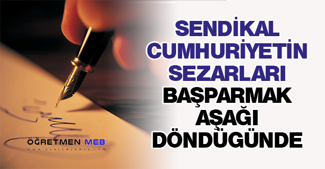 SENDİKAL CUMHURİYETİN SEZARLARI BAŞPARMAK AŞAĞI DÖNDÜGÜNDE