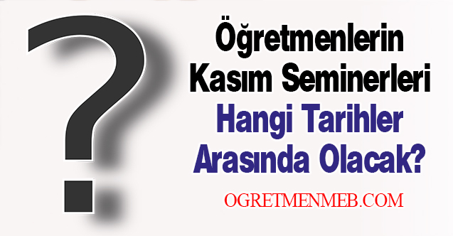 Öğretmenlerin Kasım Seminerleri Hangi Tarihler Arasında Olacak?