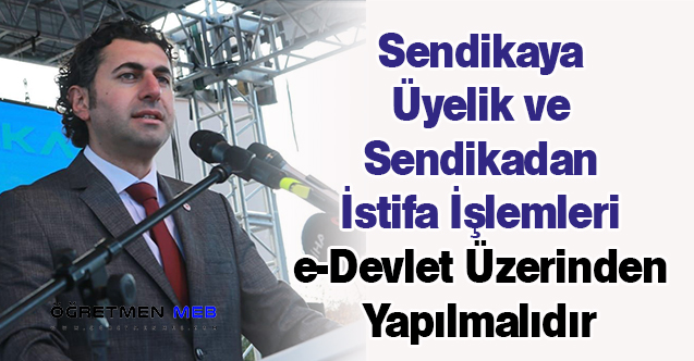 Sendikaya Üyelik ve Sendikadan İstifa İşlemleri e-Devlet Üzerinden Yapılmalıdır