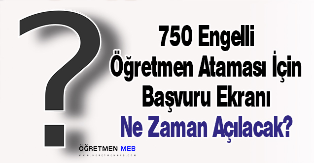 750 Engelli Öğretmen Ataması İçin Başvuru Ekranı Ne Zaman Açılacak?