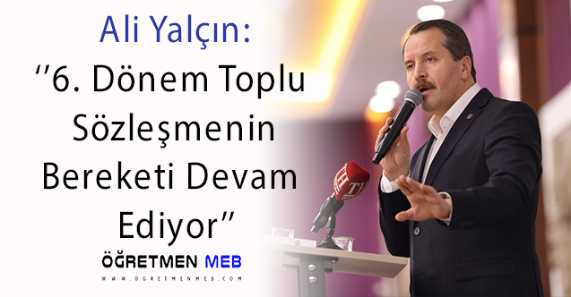 Ali Yalçın: 6. Dönem Toplu Sözleşmenin Bereketi Devam Ediyor