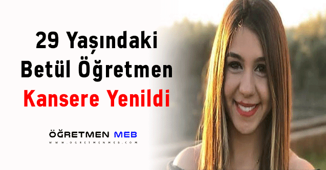 29 Yaşındaki Betül Öğretmen Kansere Yenildi