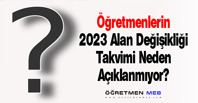 Öğretmenlerin 2023 Alan Değişikliği Takvimi Neden Açıklanmıyor?