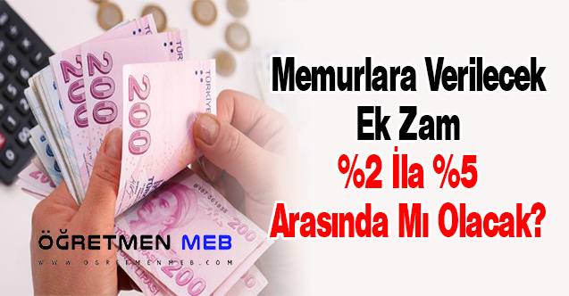 Memurlara Verilecek Ek Zam %2 İla %5 Arasında Mı Olacak?