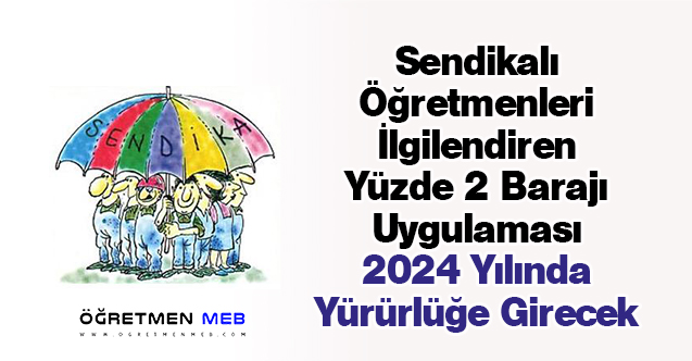 Sendikalı Öğretmenleri İlgilendiren Yüzde 2 Barajı Uygulaması 2024 Yılında Yürürlüğe Girecek