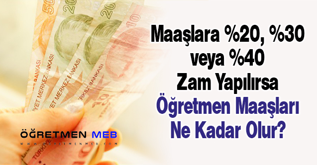 Maaşlara %20, %30 veya %40 Zam Yapılırsa Öğretmen Maaşları Ne Kadar Olur?