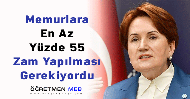 Meral Akşener: ''Memurlara En Az Yüzde 55 Zam Yapılması Gerekiyordu''