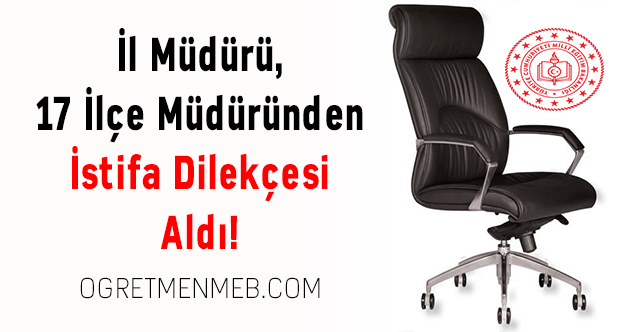 İl Müdürü, 17 İlçe Müdüründen İstifa Dilekçesi Aldı!