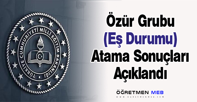 Özür Grubu (Eş Durumu) Atama Sonuçları Açıklandı