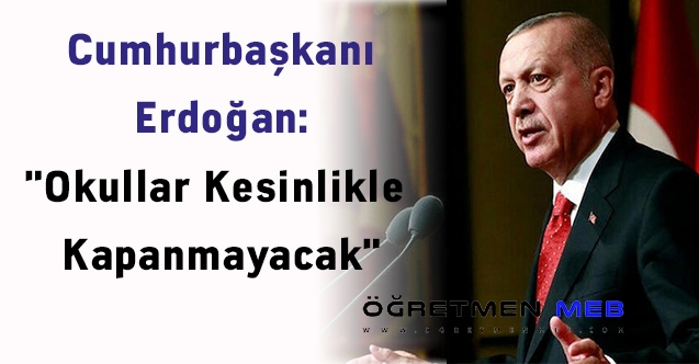 Cumhurbaşkanı Erdoğan: "Okullar Kesinlikle Kapanmayacak"