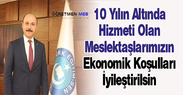 Talip Geylan: ''10 Yılın Altında Hizmeti Olan Meslektaşlarımızın Ekonomik Koşulları İyileştirilsin''