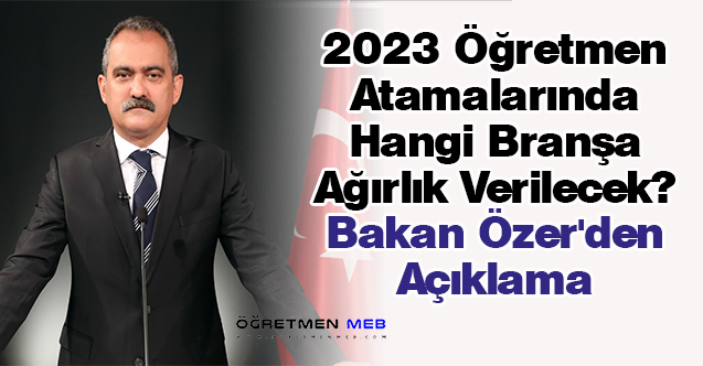 2023 Öğretmen Atamalarında Hangi Branşa Ağırlık Verilecek? Bakan Özer'den Açıklama