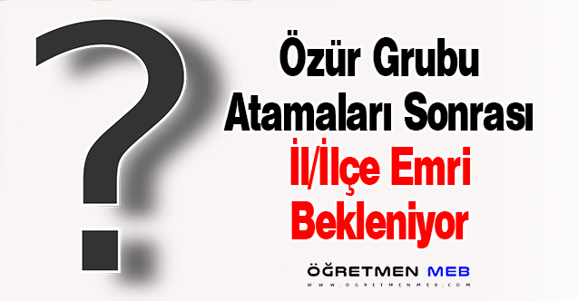 Özür Grubu Atamaları Sonrası İl/İlçe Emri Bekleniyor