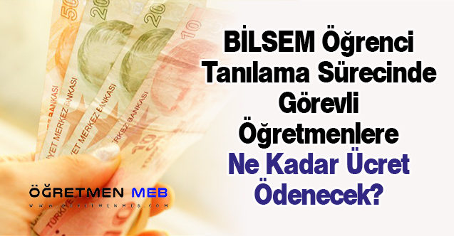 BİLSEM Öğrenci Tanılama Sürecinde Görevli Öğretmenlere Ne Kadar Ücret Ödenecek?