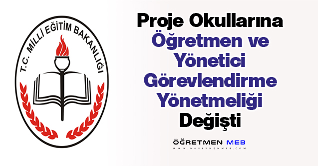 Proje Okullarına Öğretmen ve Yönetici Görevlendirme Yönetmeliği Değişti