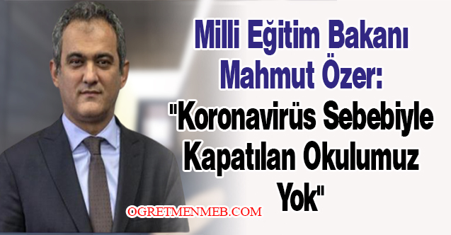 Milli Eğitim Bakanı Mahmut Özer: ''Koronavirüs Sebebiyle Kapatılan Okulumuz Yok''