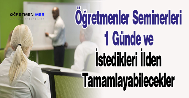 Öğretmenler Seminerleri 1 Günde ve İstedikleri İlden Tamamlayabilecekler