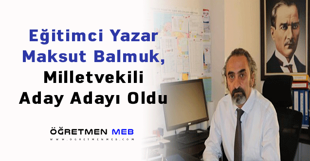 Eğitimci Yazar Maksut Balmuk, Milletvekili Aday Adayı Oldu