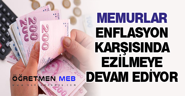 MEMURLAR ENFLASYON KARŞISINDA EZİLMEYE DEVAM EDİYOR