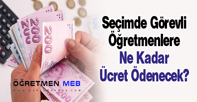 Seçimde Görevli Öğretmenlere Ne Kadar Ücret Ödenecek?