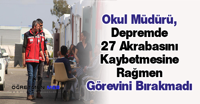 Okul Müdürü, Depremde 27 Akrabasını Kaybetmesine Rağmen Görevini Bırakmadı