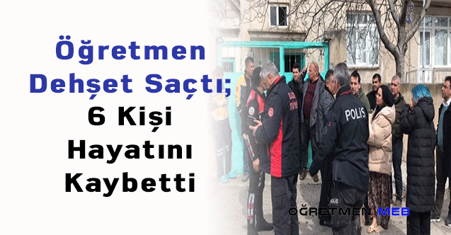 Öğretmen Dehşet Saçtı; 6 Kişi Hayatını Kaybetti