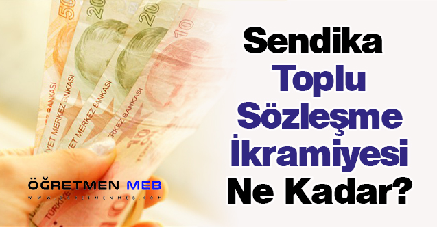 Sendika Toplu Sözleşme İkramiyesi Ne Kadar?