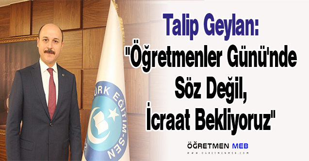 Talip Geylan: ''Öğretmenler Günü'nde Söz Değil, İcraat Bekliyoruz''