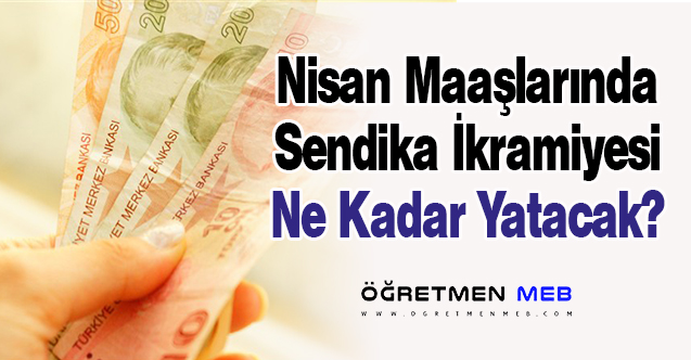 Nisan Maaşlarında Sendika İkramiyesi Ne Kadar Yatacak?