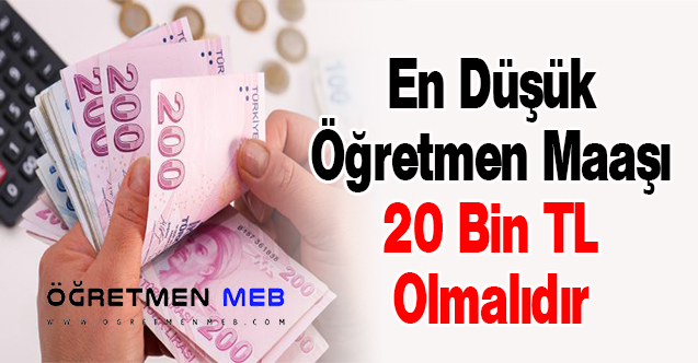 En Düşük Öğretmen Maaşı 20 Bin TL Olmalıdır