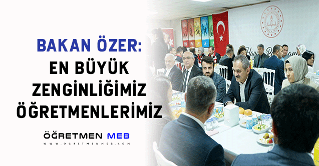 BAKAN ÖZER: EN BÜYÜK ZENGİNLİĞİMİZ ÖĞRETMENLERİMİZ