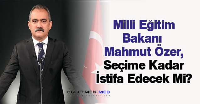 Milli Eğitim Bakanı Mahmut Özer, Seçime Kadar İstifa Edecek Mi?