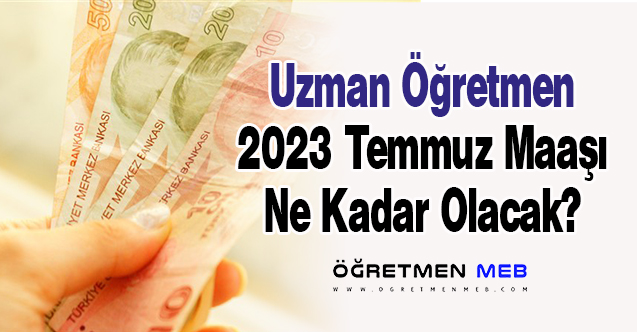 Uzman Öğretmen 2023 Temmuz Maaşı Ne Kadar Olacak?