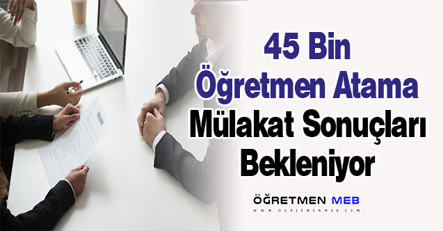 45 Bin Öğretmen Atama Mülakat Sonuçları Bekleniyor